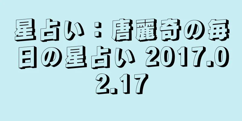 星占い：唐麗奇の毎日の星占い 2017.02.17