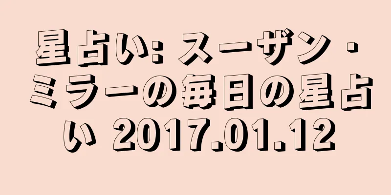 星占い: スーザン・ミラーの毎日の星占い 2017.01.12