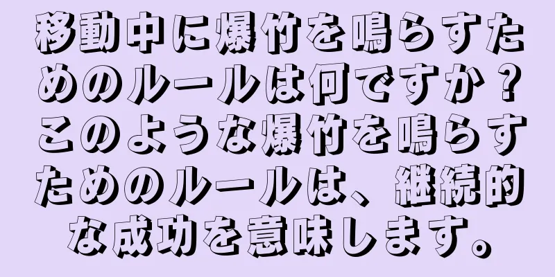 移動中に爆竹を鳴らすためのルールは何ですか？このような爆竹を鳴らすためのルールは、継続的な成功を意味します。