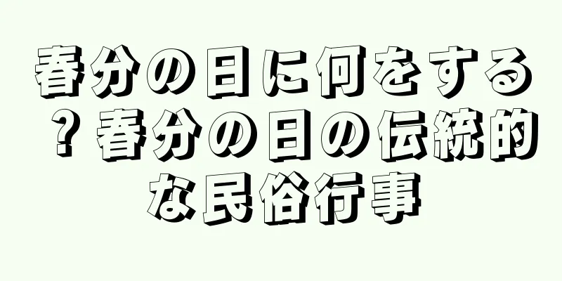 春分の日に何をする？春分の日の伝統的な民俗行事