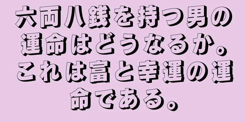 六両八銭を持つ男の運命はどうなるか。これは富と幸運の運命である。