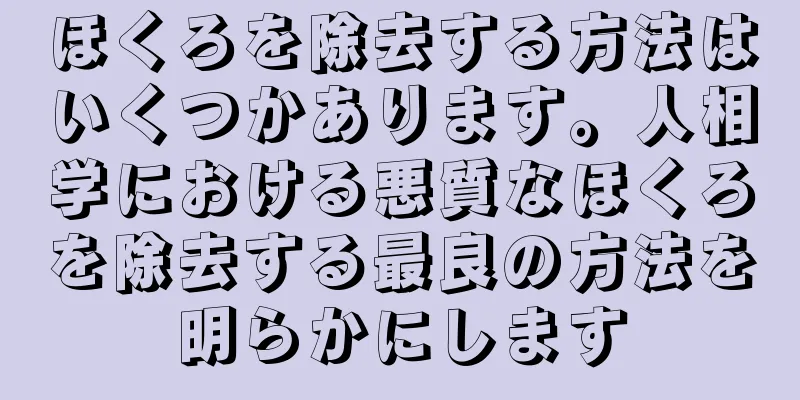 ほくろを除去する方法はいくつかあります。人相学における悪質なほくろを除去する最良の方法を明らかにします