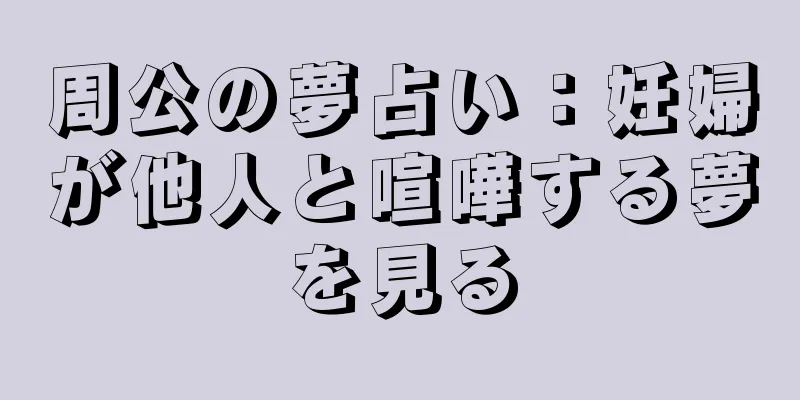 周公の夢占い：妊婦が他人と喧嘩する夢を見る