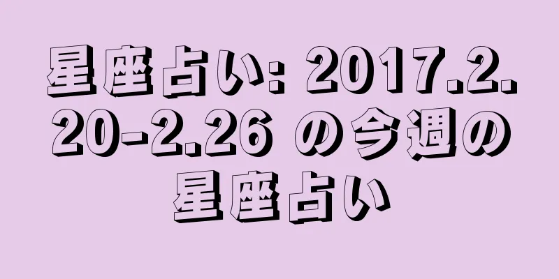 星座占い: 2017.2.20-2.26 の今週の星座占い