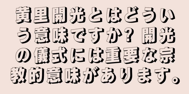 黄里開光とはどういう意味ですか? 開光の儀式には重要な宗教的意味があります。
