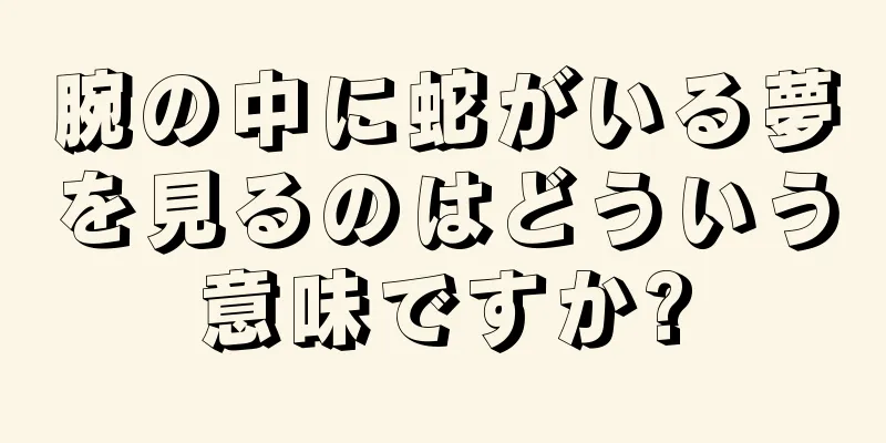 腕の中に蛇がいる夢を見るのはどういう意味ですか?
