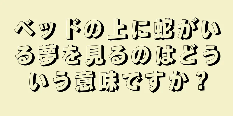 ベッドの上に蛇がいる夢を見るのはどういう意味ですか？