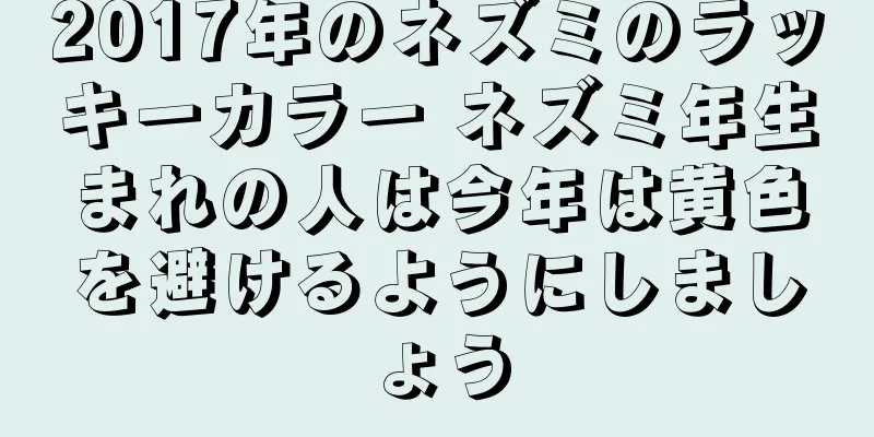 2017年のネズミのラッキーカラー ネズミ年生まれの人は今年は黄色を避けるようにしましょう