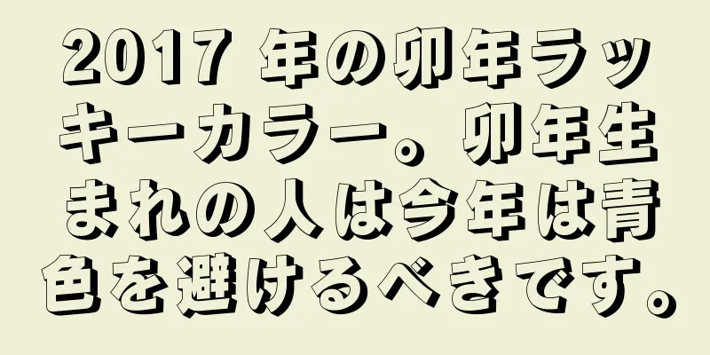 2017 年の卯年ラッキーカラー。卯年生まれの人は今年は青色を避けるべきです。