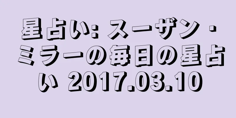星占い: スーザン・ミラーの毎日の星占い 2017.03.10