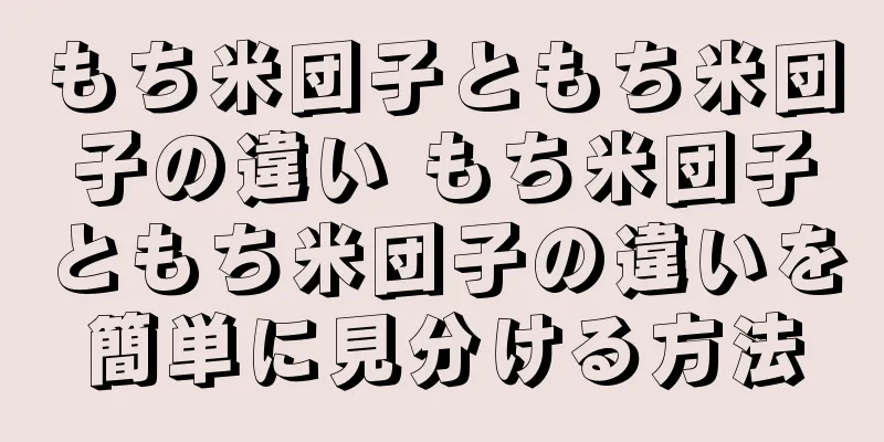 もち米団子ともち米団子の違い もち米団子ともち米団子の違いを簡単に見分ける方法
