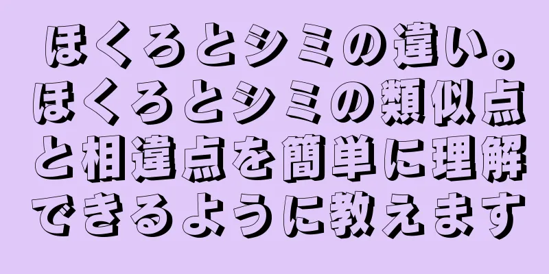 ほくろとシミの違い。ほくろとシミの類似点と相違点を簡単に理解できるように教えます