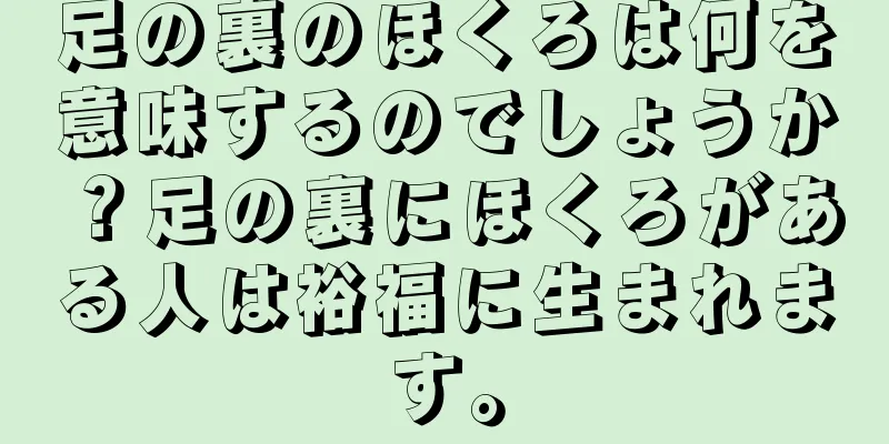 足の裏のほくろは何を意味するのでしょうか？足の裏にほくろがある人は裕福に生まれます。