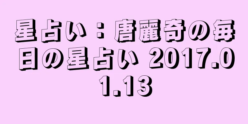星占い：唐麗奇の毎日の星占い 2017.01.13