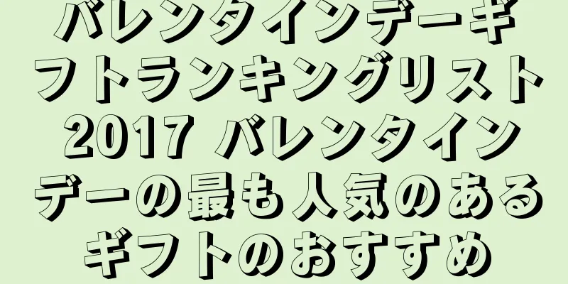 バレンタインデーギフトランキングリスト 2017 バレンタインデーの最も人気のあるギフトのおすすめ