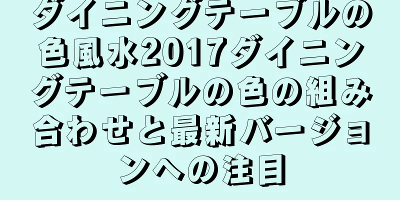 ダイニングテーブルの色風水2017ダイニングテーブルの色の組み合わせと最新バージョンへの注目