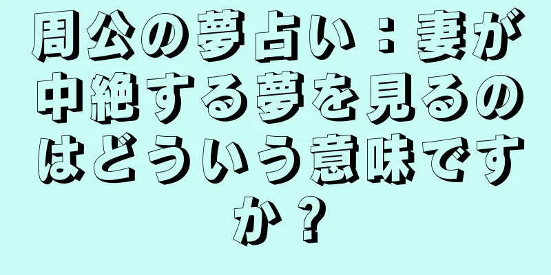 周公の夢占い：妻が中絶する夢を見るのはどういう意味ですか？