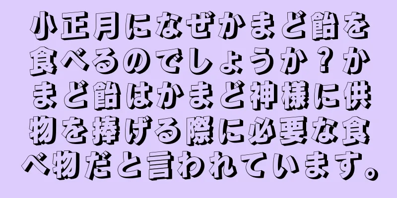 小正月になぜかまど飴を食べるのでしょうか？かまど飴はかまど神様に供物を捧げる際に必要な食べ物だと言われています。
