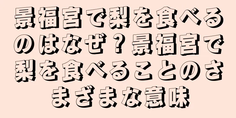 景福宮で梨を食べるのはなぜ？景福宮で梨を食べることのさまざまな意味