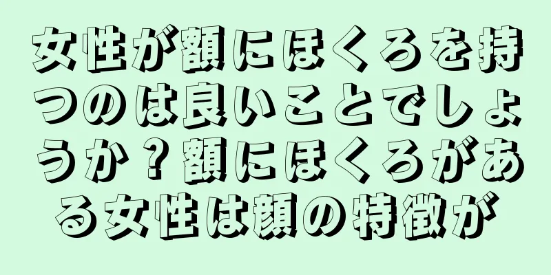 女性が額にほくろを持つのは良いことでしょうか？額にほくろがある女性は顔の特徴が