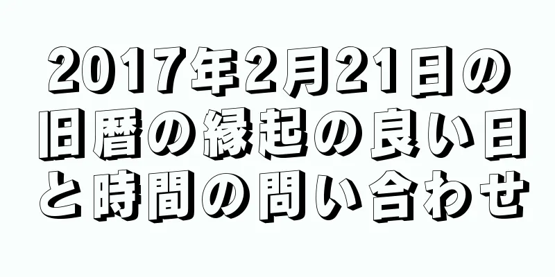 2017年2月21日の旧暦の縁起の良い日と時間の問い合わせ