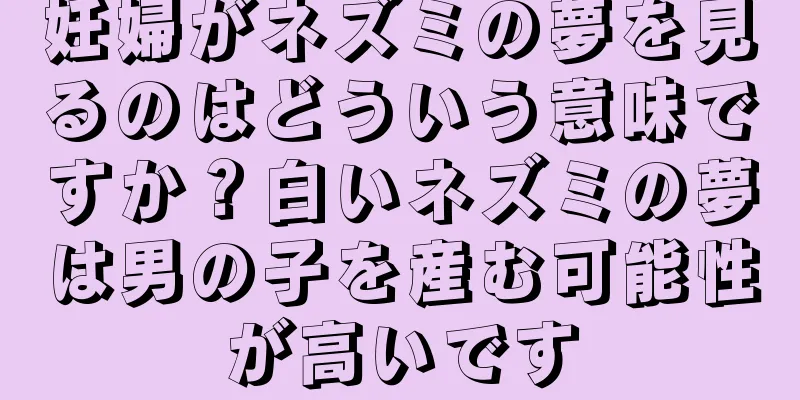 妊婦がネズミの夢を見るのはどういう意味ですか？白いネズミの夢は男の子を産む可能性が高いです