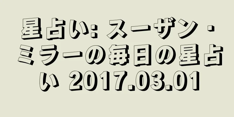 星占い: スーザン・ミラーの毎日の星占い 2017.03.01