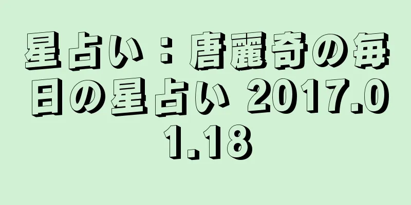 星占い：唐麗奇の毎日の星占い 2017.01.18