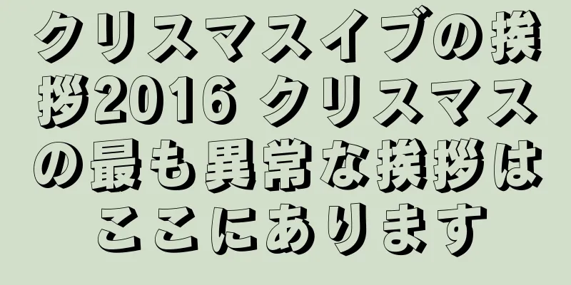 クリスマスイブの挨拶2016 クリスマスの最も異常な挨拶はここにあります