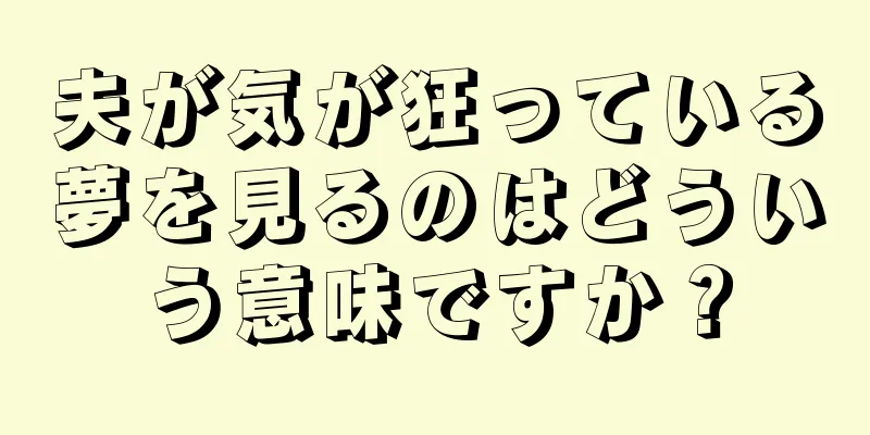 夫が気が狂っている夢を見るのはどういう意味ですか？