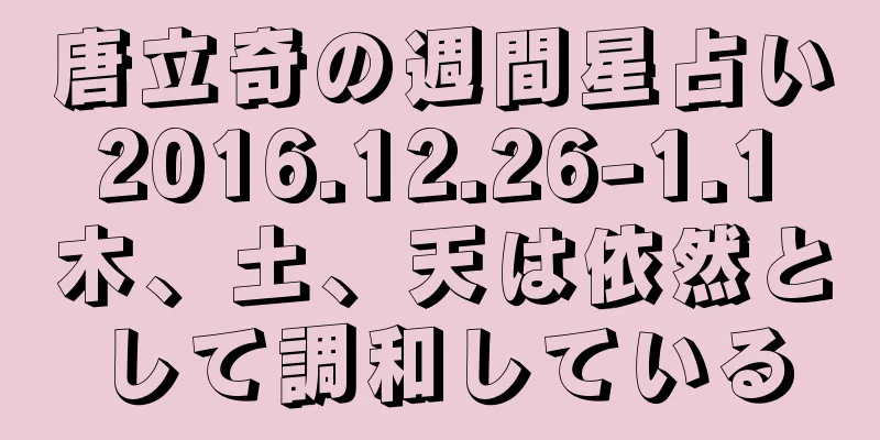 唐立奇の週間星占い 2016.12.26-1.1 木、土、天は依然として調和している