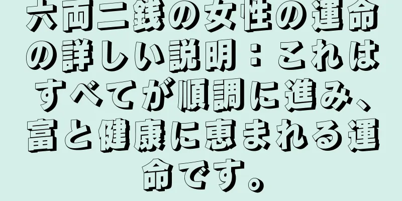 六両二銭の女性の運命の詳しい説明：これはすべてが順調に進み、富と健康に恵まれる運命です。