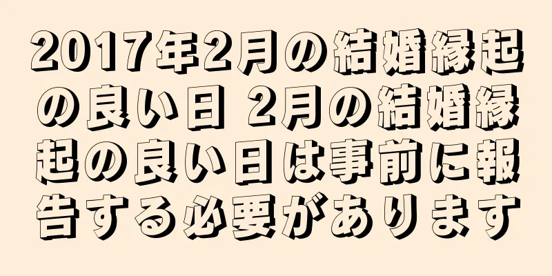 2017年2月の結婚縁起の良い日 2月の結婚縁起の良い日は事前に報告する必要があります