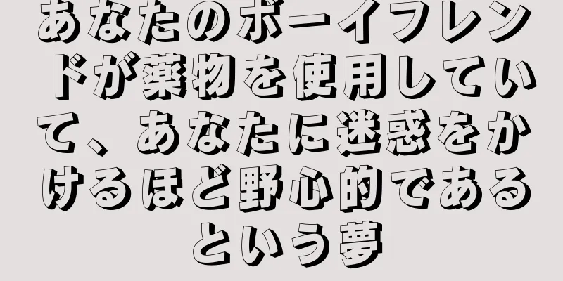 あなたのボーイフレンドが薬物を使用していて、あなたに迷惑をかけるほど野心的であるという夢