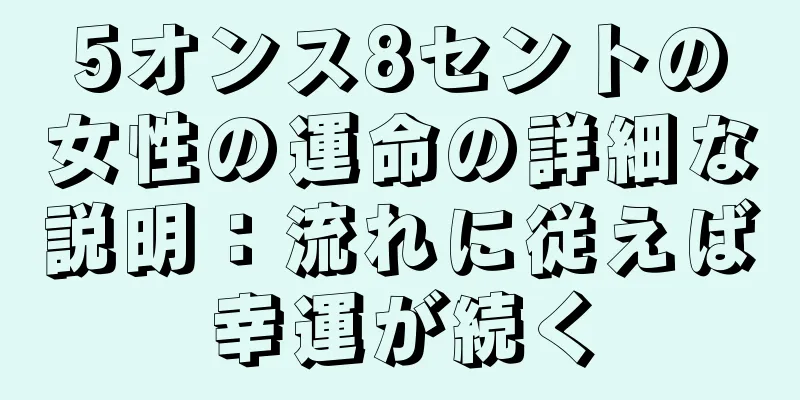 5オンス8セントの女性の運命の詳細な説明：流れに従えば幸運が続く
