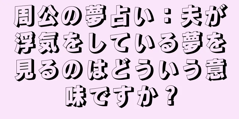 周公の夢占い：夫が浮気をしている夢を見るのはどういう意味ですか？