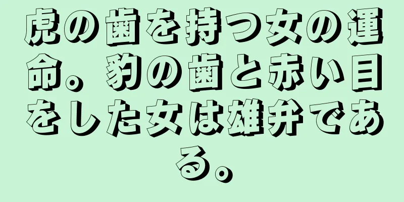 虎の歯を持つ女の運命。豹の歯と赤い目をした女は雄弁である。