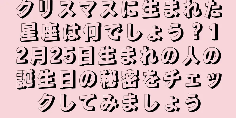 クリスマスに生まれた星座は何でしょう？12月25日生まれの人の誕生日の秘密をチェックしてみましょう