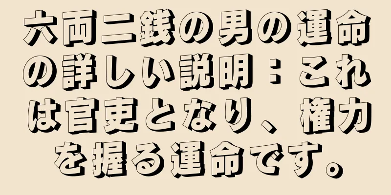 六両二銭の男の運命の詳しい説明：これは官吏となり、権力を握る運命です。