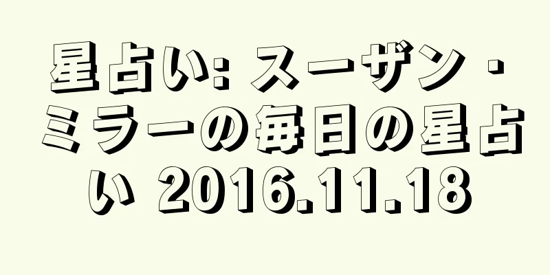 星占い: スーザン・ミラーの毎日の星占い 2016.11.18