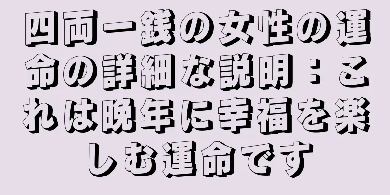 四両一銭の女性の運命の詳細な説明：これは晩年に幸福を楽しむ運命です