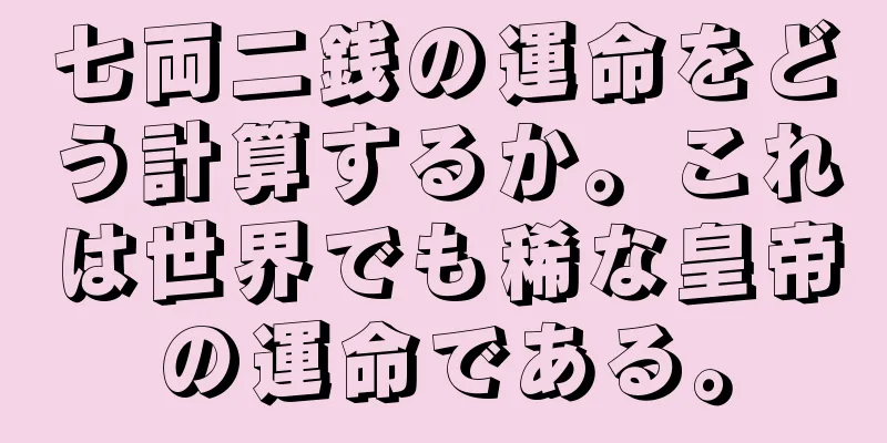 七両二銭の運命をどう計算するか。これは世界でも稀な皇帝の運命である。