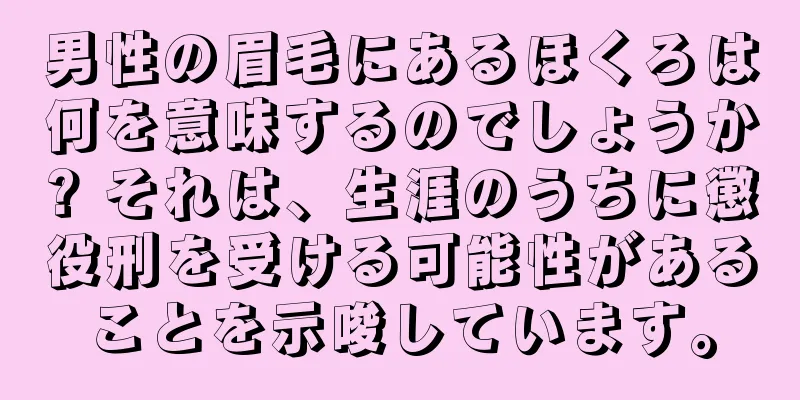 男性の眉毛にあるほくろは何を意味するのでしょうか? それは、生涯のうちに懲役刑を受ける可能性があることを示唆しています。