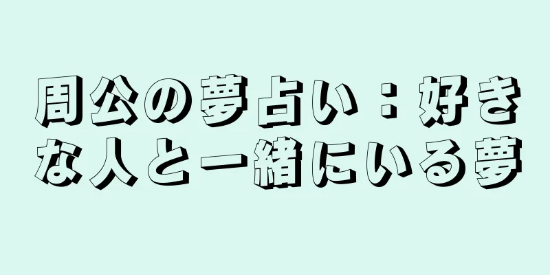 周公の夢占い：好きな人と一緒にいる夢