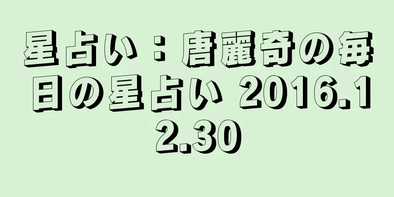 星占い：唐麗奇の毎日の星占い 2016.12.30