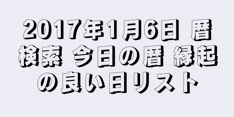 2017年1月6日 暦検索 今日の暦 縁起の良い日リスト