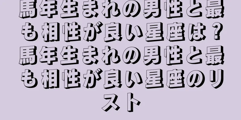馬年生まれの男性と最も相性が良い星座は？馬年生まれの男性と最も相性が良い星座のリスト