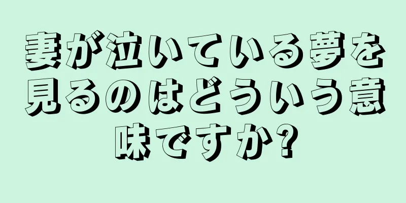 妻が泣いている夢を見るのはどういう意味ですか?