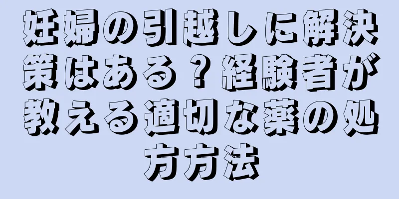 妊婦の引越しに解決策はある？経験者が教える適切な薬の処方方法