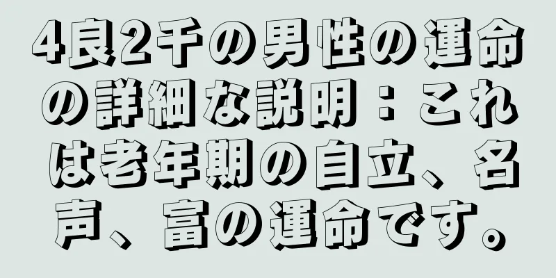 4良2千の男性の運命の詳細な説明：これは老年期の自立、名声、富の運命です。